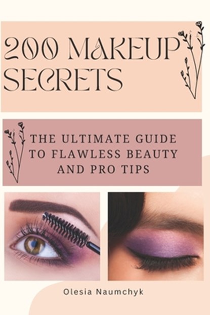200 Makeup Secrets: The Ultimate Guide to Flawless Beauty and Pro Tips, Olesia Naumchyk - Paperback - 9798344770871