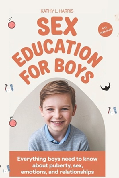Sex Education for Boys 8-12 Year Olds: Everything Boys Need to Know about Puberty, Sex, Emotions and Relationships., Kathy L. Harris - Paperback - 9798344851211