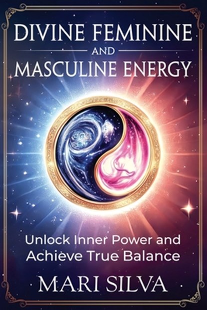 Divine Feminine and Masculine Energy: Unlock Inner Power and Achieve True Balance, Mari Silva - Paperback - 9798345064375