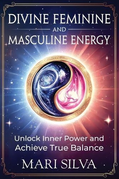 Divine Feminine and Masculine Energy: Unlock Inner Power and Achieve True Balance, Mari Silva - Paperback - 9798345064375