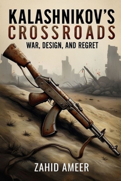 Kalashnikov's Crossroads: War, Design, and Regret, Zahid Ameer - Paperback - 9798345095263