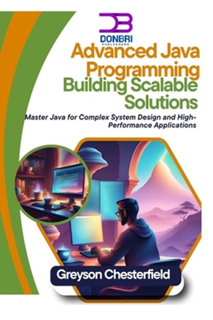 Advanced Java Programming: Building Scalable Solutions: Master Java for Complex System Design and High-Performance Applications, Greyson Chesterfield - Paperback - 9798345394274