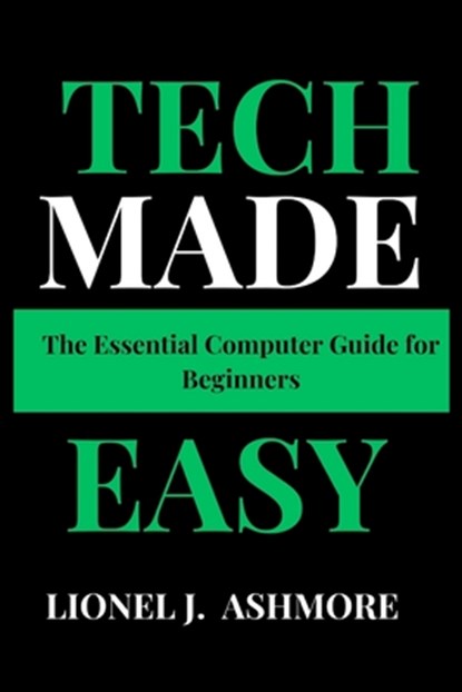 Tech Made Easy: The Essential Computer Guide for Beginners, Lionel J. Ashmore - Paperback - 9798345401606