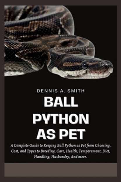Ball Python as Pet: A Complete Guide to Keeping Ball Python as Pet from Choosing, Cost, and Types to Breeding, Care, Health, Temperament,, Dennis A. Smith - Paperback - 9798345416891
