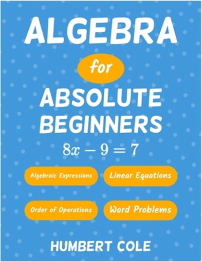 Algebra for Absolute Beginners: Algebraic Expressions, Order of Operations, Linear Equations, Word Problems, Humbert Cole - Paperback - 9798345533826