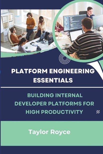 Platform Engineering Essentials: Building Internal Developer Platforms for High Productivity, Taylor Royce - Paperback - 9798345539736