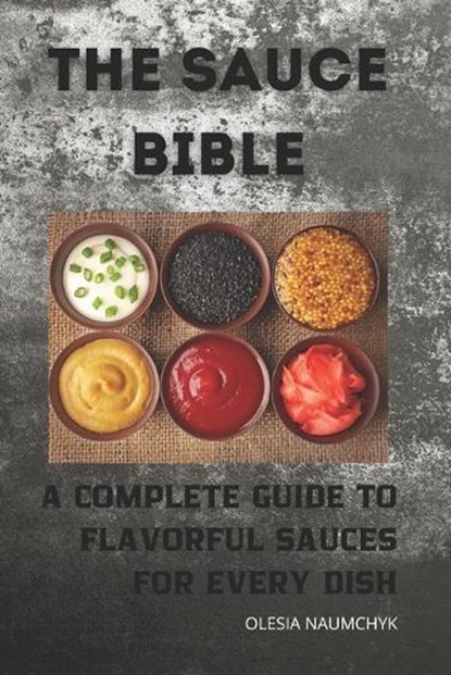 The Sauce Bible: A Complete Guide to Flavorful Sauces for Every Dish, Olesia Naumchyk - Paperback - 9798345543931