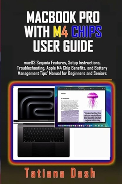 Macbook Pro with M4 Chips User Guide: macOS Sequoia Features, Setup Instructions, Troubleshooting, Apple M4 Chip Benefits, and Battery Management Tips, Tatiana Dash - Paperback - 9798345617885