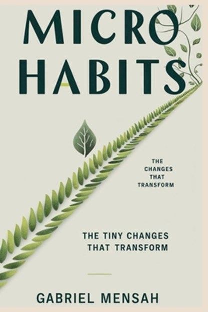 Micro Habits: The Tiny Changes That Transform: Unlocking Big Success with Small, Everyday Actions, Gabriel Mensah - Paperback - 9798345701720