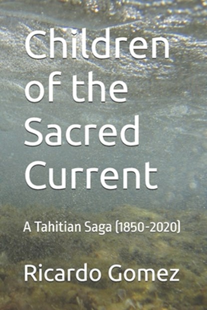 Children of the Sacred Current: A Tahitian Saga (1850-2020), Ricardo Gomez - Paperback - 9798345765289