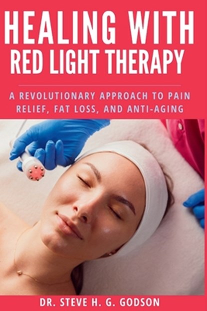 Healing With Red Light Therapy: A Revolutionary Approach to Pain Relief, Fat Loss, and Anti-Aging, Steve H. G. Godson - Paperback - 9798346030201