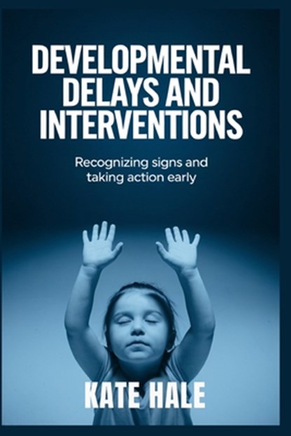 Developmental Delays and Interventions: Recognizing Signs and Taking Action Early, Kate Hale - Paperback - 9798346207191