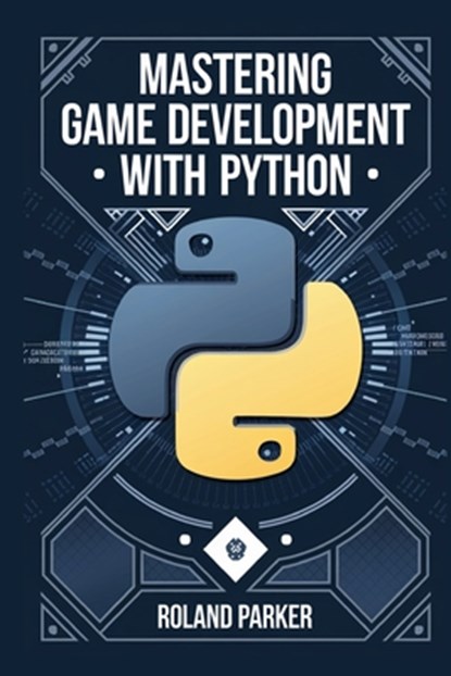 Mastering Game Development with Python: Learn, Develop, and Master Game Design with Leading Python Libraries From Pygame to Panda3D, Roland Parker - Paperback - 9798346234920