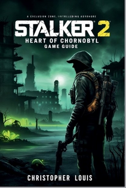 Stalker 2: HEART OF CHORNOBYL GAME GUIDE: Mastering Chornobyl and Surviving in the Zone, Christopher Louis - Paperback - 9798346254423