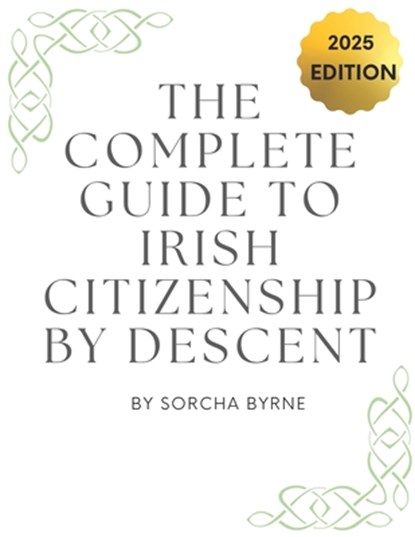 The Complete Guide To Irish Citizenship By Descent 2025: The easy way for U.S. citizens to get Irish Citizenship, Sorcha Byrne - Paperback - 9798346280064