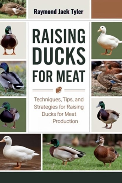 Raising Ducks for Meat: Techniques, Tips, and Strategies for Raising Ducks for Meat Production, Raymond Jack Tyler - Paperback - 9798346677116