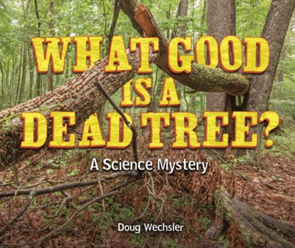 What Good Is a Dead Tree?: A Science Mystery, Doug Wechsler - Gebonden - 9798348010539