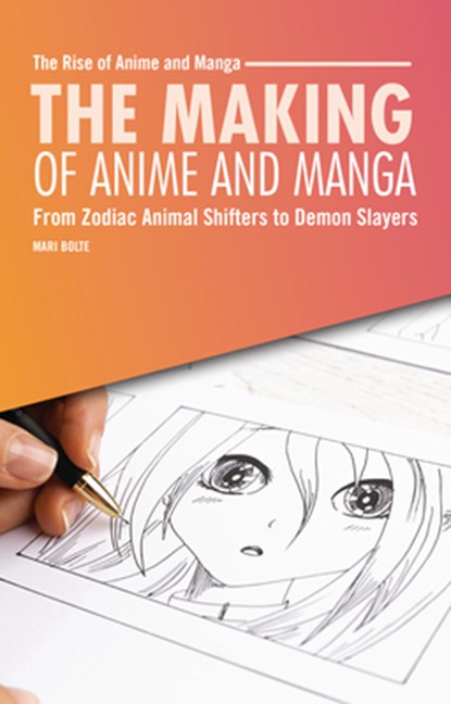 The Making of Anime and Manga: From Zodiac Animal Shifters to Demon Slayers, Mari Bolte - Paperback - 9798348029654
