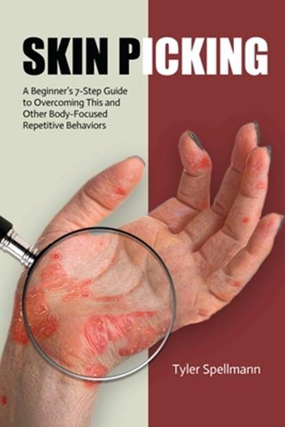 Skin Picking: A Beginner's 7-Step Guide to Overcoming This and Other Body-Focused Repetitive Behaviors, Tyler Spellmann - Paperback - 9798348144180