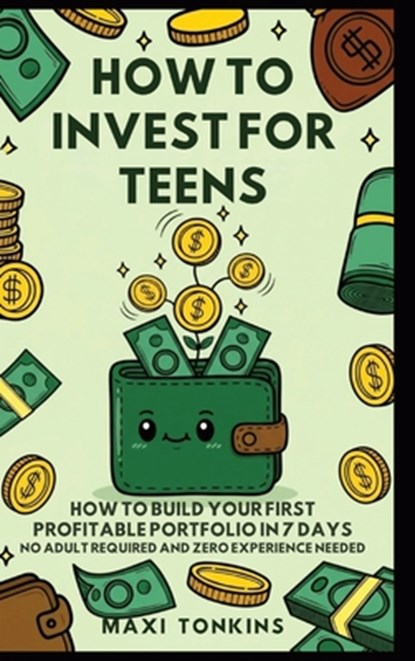How To Invest For Teens: How to Build Your First Profitable Portfolio in 7 Days - No Adult Required and Zero Experience Needed, Maxi Tonkins - Gebonden - 9798348256845