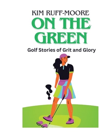 On The Green: Golf Stories of Grit and Glory, Kim Ruff-Moore - Paperback - 9798348291396