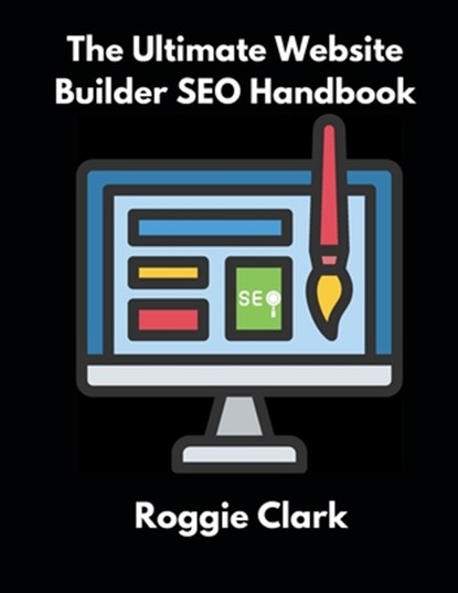 The Ultimate Website Builder SEO Handbook: Learn How to Build A Website With HTML, CSS, JavaScript or Content Management System and Market it With SEO, Roggie Clark - Paperback - 9798348316662