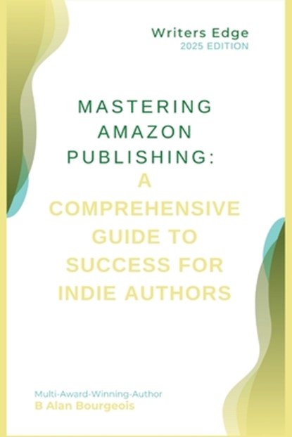 Mastering Amazon Publishing: A Comprehensive Guide to Success for Indie Authors, B. Alan Bourgeois - Paperback - 9798348399436