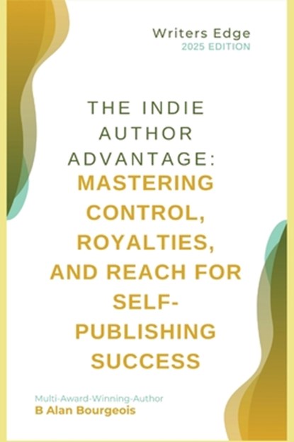 The Indie Author Advantage: Mastering Control, Royalties, and Reach for Self-Publishing Success, B. Alan Bourgeois - Paperback - 9798348400026