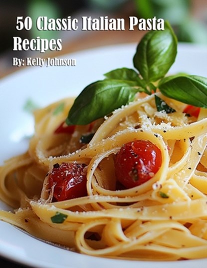 Johnson, K: 50 Classic Italian Pasta Recipes, Kelly Johnson - Paperback - 9798348421717