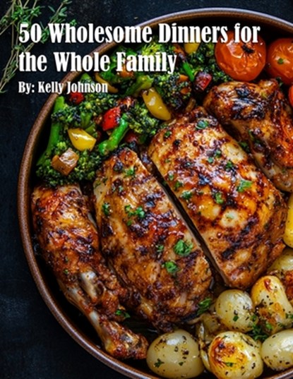Johnson, K: 50 Wholesome Dinners for the Whole Family, Kelly Johnson - Paperback - 9798348421762