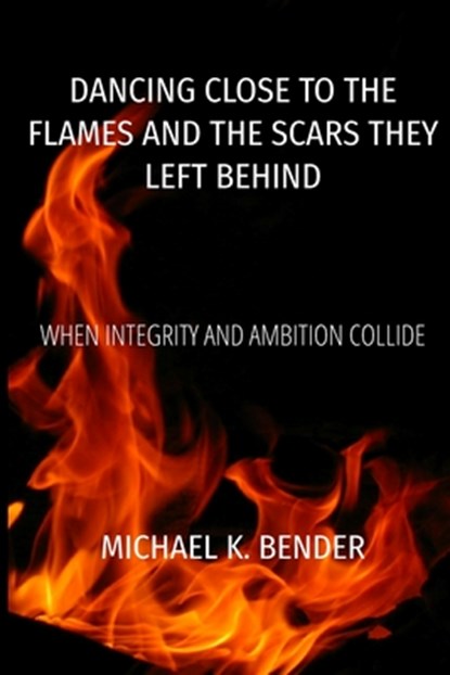 Dancing Close to the Flames and the Scars They Left Behind, Michael K. Bender - Paperback - 9798348422073