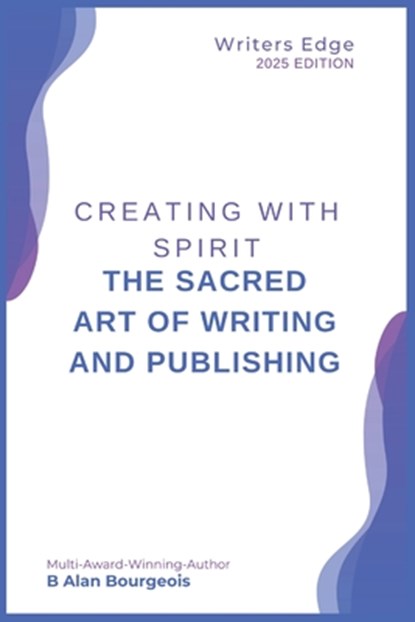 Creating with Spirit: The Sacred Art of Writing and Publishing, B. Alan Bourgeois - Paperback - 9798348452599