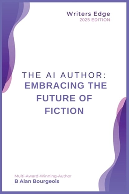 The AI Author: Embracing the Future of Fiction, B. Alan Bourgeois - Paperback - 9798348454418