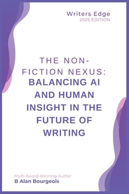 The Non-Fiction Nexus: Balancing AI and Human Insight in the Future of Writing, B. Alan Bourgeois - Paperback - 9798348454609