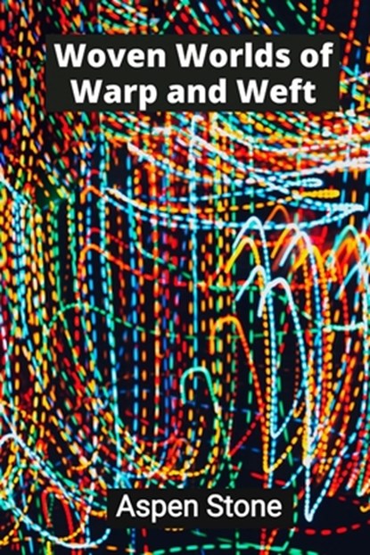 Woven Worlds of Warp and Weft: Textile Tapestries That Transcend Tradition, Aspen Stone - Paperback - 9798348474423