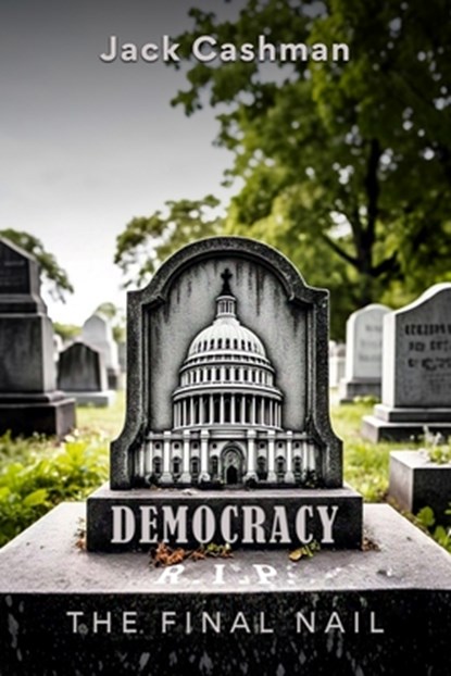 Democracy: The Final Nail, Jack Cashman - Paperback - 9798348475840