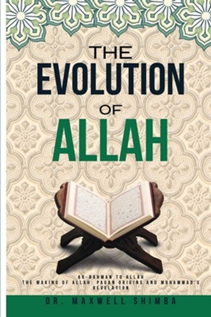 The Evolution of Allah: Ar-Rahman to Allah: The Making of Allah: Pagan Origins and Muhammad's Revelation, Maxwell Shimba - Paperback - 9798348475864