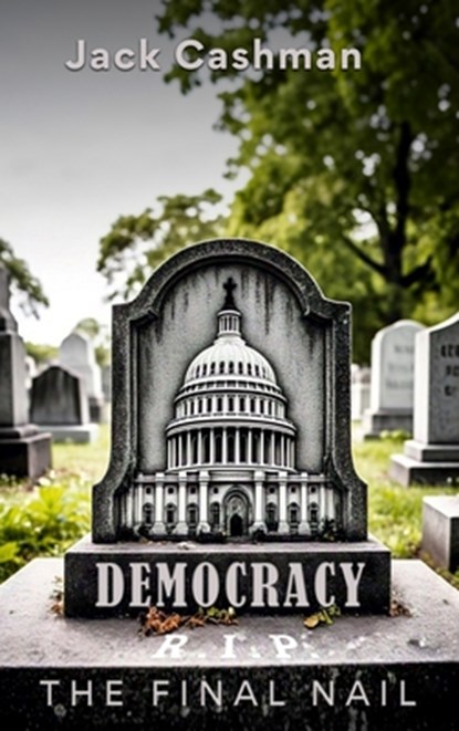 Democracy: The Final Nail, Jack Cashman - Gebonden - 9798348476144