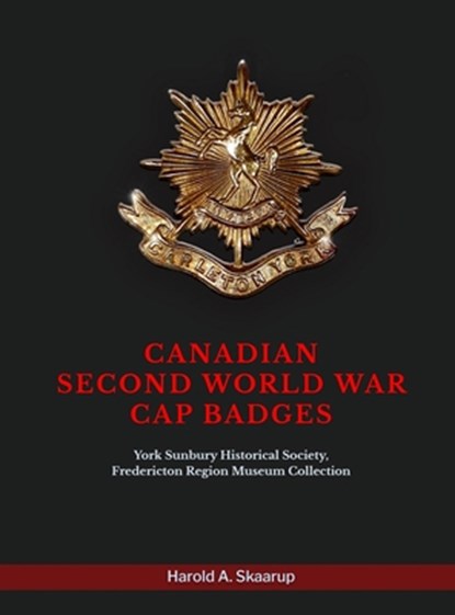 Canadian Second World War Cap Badges: York Sunbury Historical Society Fredericton Region Museum Collection, Harold a Skaarup - Gebonden - 9798348494032