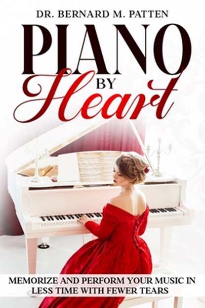 Piano by Heart: Memorize and Perform Your Music in Less Time with Fewer Tears, Bernard M. Patten - Paperback - 9798348505080