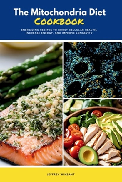 The Mitochondria Diet Cookbook: Energizing Recipes to Boost Cellular Health, Increase Energy, and Improve Longevity, Jeffrey Winzant - Paperback - 9798348514914