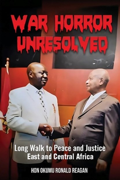 War Horror Unresolved: Long Walk To Peace And Justice In East And Central Africa, Okumu Ronald Reagan - Paperback - 9798348534660