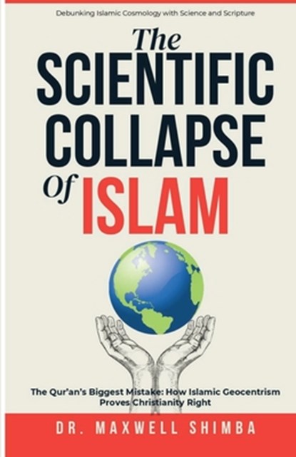 The Scientific Collapse of Islam: Exposing the Qur'an's Cosmic Errors and the Truth of Christian Science, Maxwell Shimba - Paperback - 9798348540098