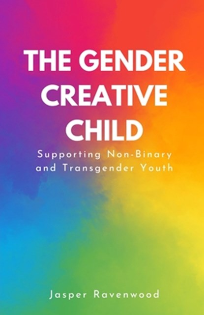 The Gender Creative Child: Supporting Non-Binary and Transgender Youth, Jasper Ravenwood - Paperback - 9798348546861
