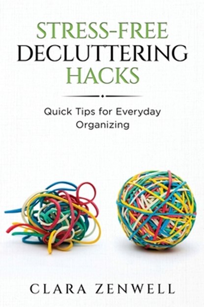 Stress-Free Decluttering Hacks: Quick Tips for Everyday Organizing, Clara Zenwell - Paperback - 9798348558598