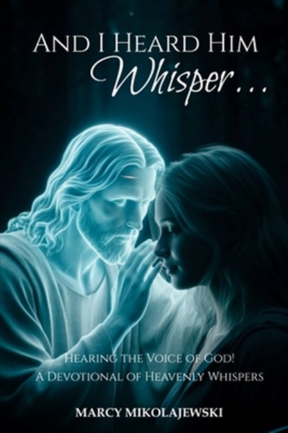 And I Heard Him Whisper...: Hearing the voice of God! A devotional of heavenly whispers, Marcy Mikolajewski - Paperback - 9798348562014