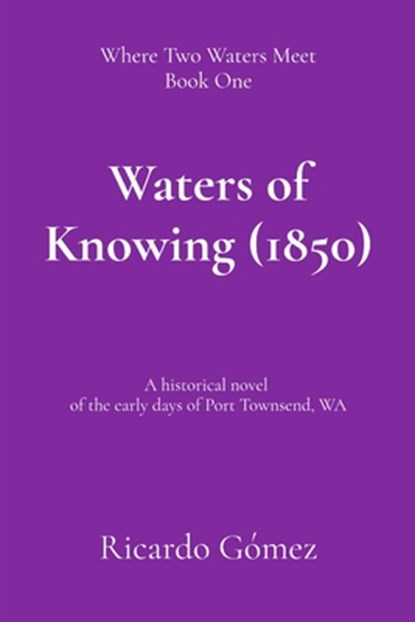 Waters of Knowing (1850): A historical novel of the early days of Port Townsend, Ricardo Gomez - Paperback - 9798348568528