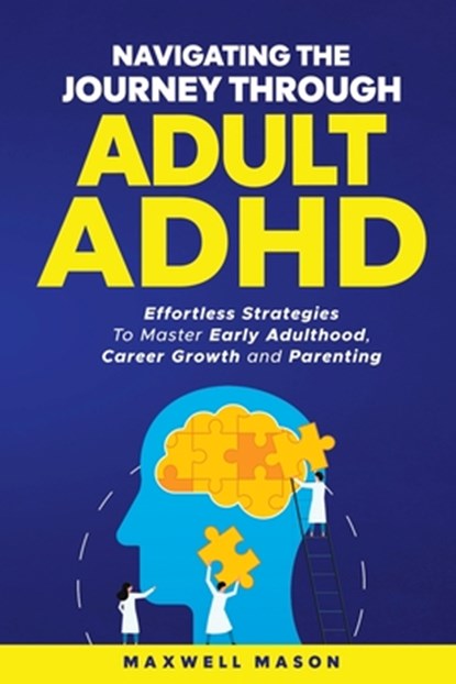 Navigating The Journey Through Adult ADHD: Effortless Strategies to Master Early Adulthood, Career Growth and Parenting, Maxwell Mason - Paperback - 9798348570361