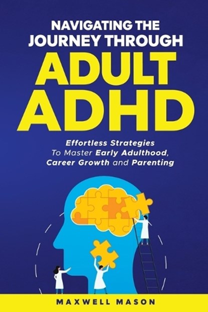 Navigating The Journey Through Adult ADHD: Effortless Strategies to Master Early Adulthood, Career Growth and Parenting, Maxwell Mason - Paperback - 9798348570361