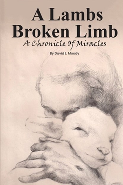 A Lambs Broken Limb: A Chronicle of a Lifetime of Miracles, David L. Moody - Paperback - 9798348572891